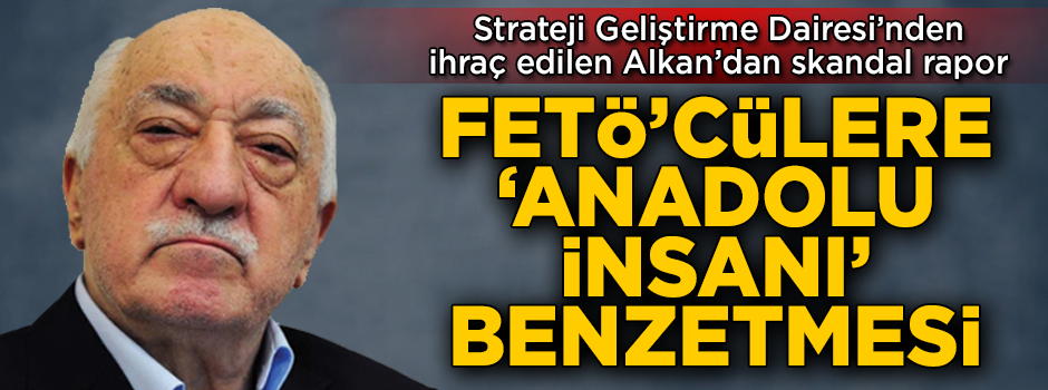 Strateji Geliştirme Dairesi'nden ihraç edilen Necati Alkan'dan skandal rapor! FETÖ'cüler 'Anadolu insanı' gibi gösterildi