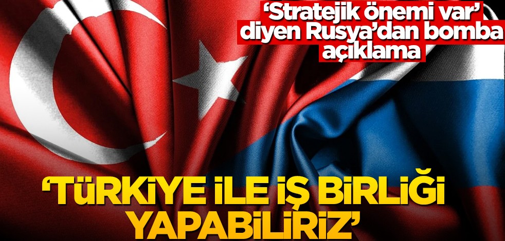 "Stratejik önemi var" diyen Rusya'dan bomba Türkiye açıklaması! "İşbirliği yapabiliriz"