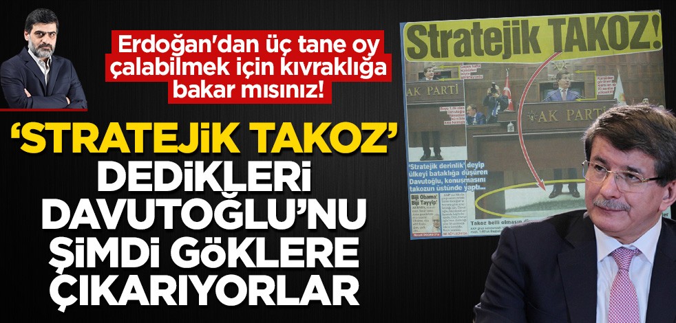 ‘Stratejik takoz’ dedikleri Davutoğlu’nu şimdi göklere çıkarıyorlar