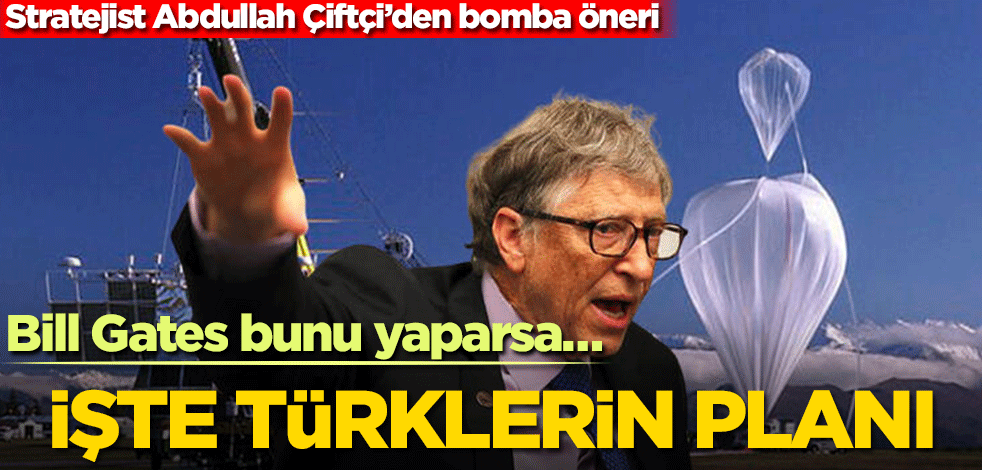 Stratejist Abdullah Çiftçi’den bomba öneri! Bill Gates bunu yaparsa… İşte Türklerin planı