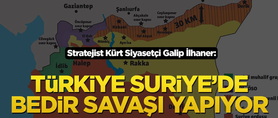 Stratejist Kürt Siyasetçi Galip İlhaner: Türkiye Suriye’de Bedir savaşı yapıyor