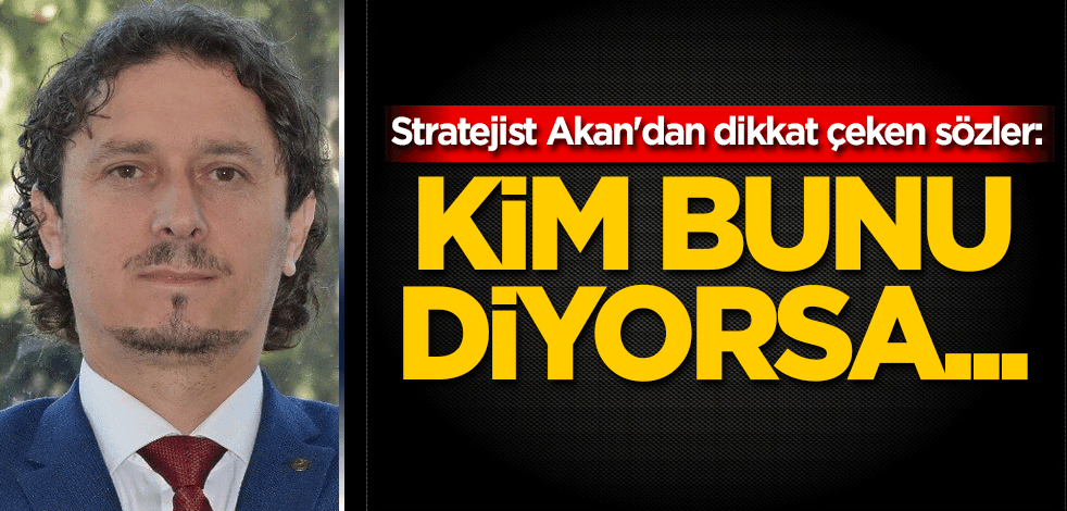 Stratejist Murat Akan'dan dikkat çeken sözler: Kim bunu diyorsa...