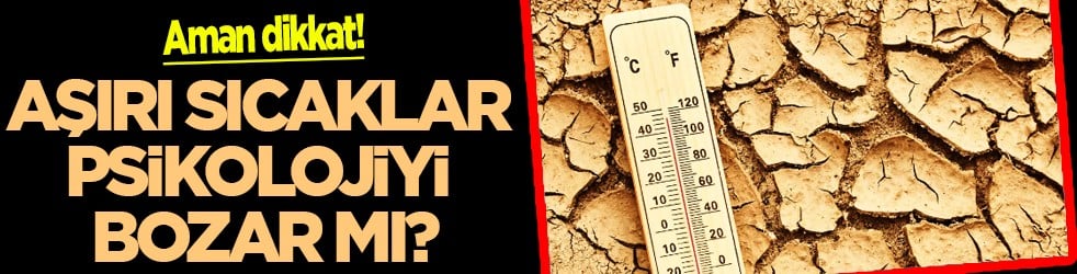 Stres, kaygı, uykusuzluk... Aşırı sıcaklar psikolojiyi bozar mı?