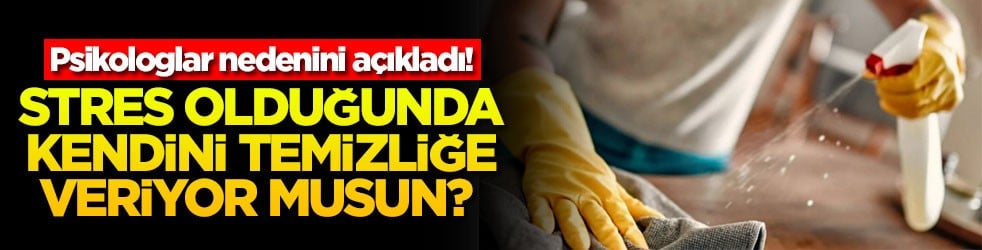 Stres olduğunda kendini temizliğe veriyor musun? Psikologlar nedenini açıkladı