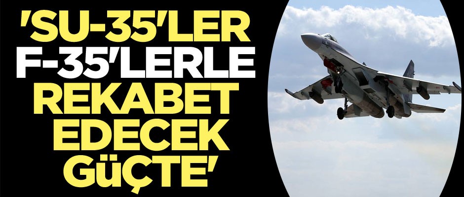 'Su-35'ler, F-35'lerle rekabet edecek güçte'