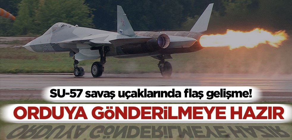 SU-57 savaş uçaklarında flaş gelişme! ‘Orduya gönderilmeye hazır’