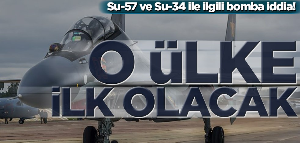 Su-57 ve Su-34 ile ilgili bomba iddia! O ülke ilk olacak