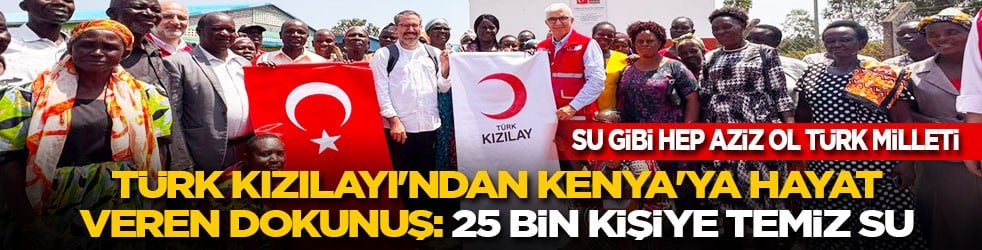 Su gibi hep Aziz ol Türk milleti! Türk Kızılayı'ndan Kenya'ya hayat veren dokunuş: 25 bin kişiye temiz su