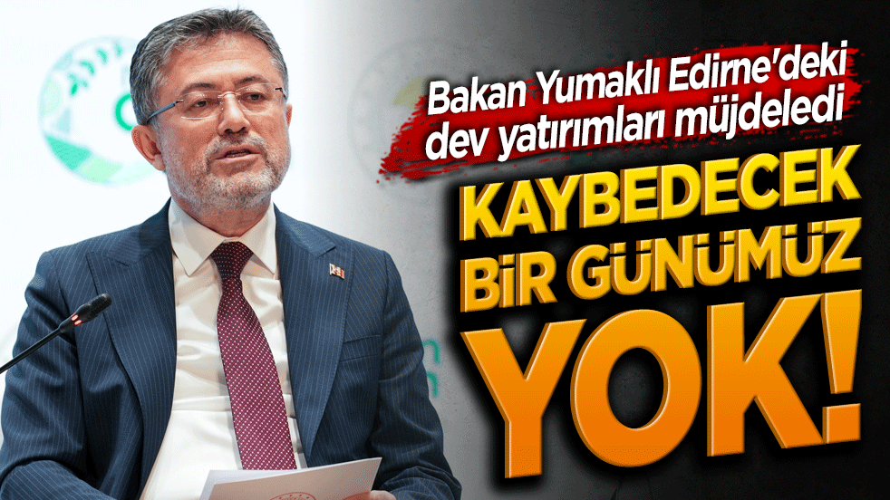 Su hayattır, su medeniyettir! Bakan Yumaklı Edirne'deki dev yatırımları müjdeledi: Kaybedecek bir günümüz yok!