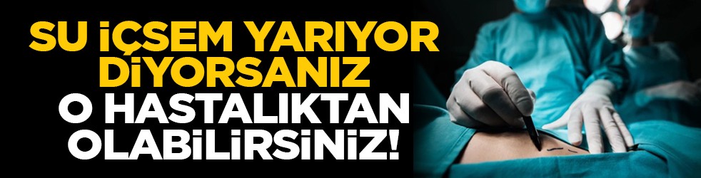 Su içsem yarıyor diyorsanız o hastalıktan olabilirsiniz!