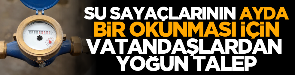 Su Sayaçlarının Ayda Bir Okunması İçin Vatandaşlardan Yoğun Talep