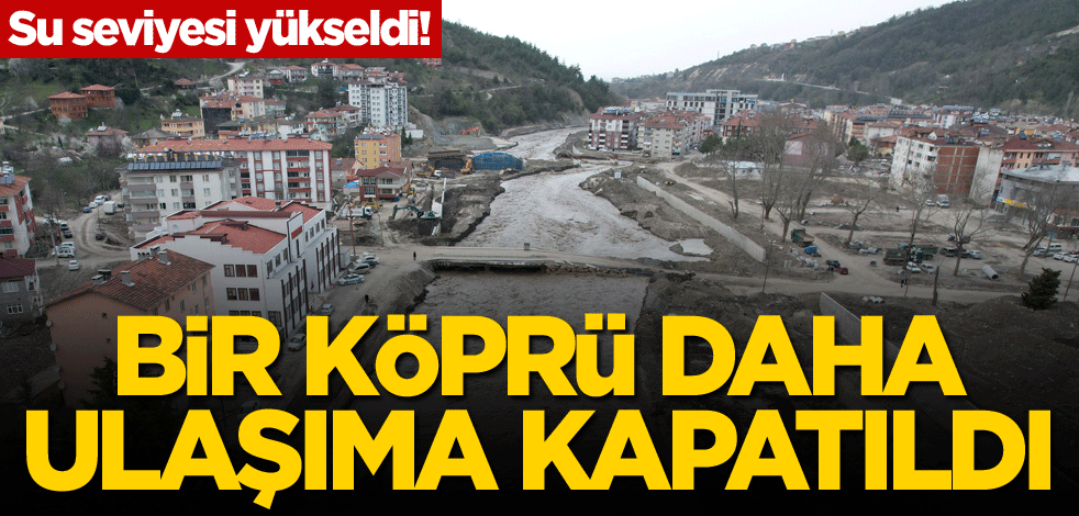 Su seviyesi yükseldi! Bir köprü daha ulaşıma kapatıldı