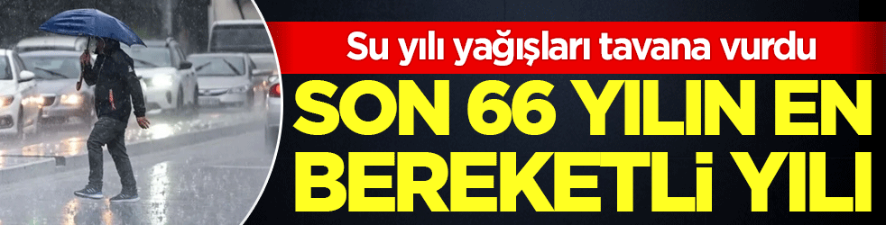 Su yılı yağışları tavana vurdu: Son 66 yılın en bereketli yılı!