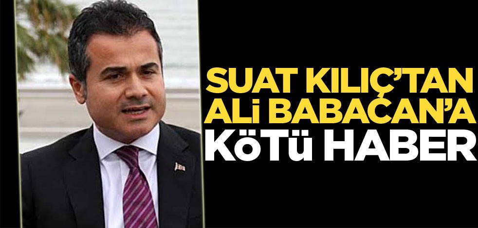 Suat Kılıç'tan Ali Babacan'a kötü haber
