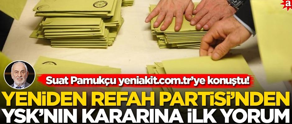 Suat Pamukçu yeniakit.com.tr’ye konuştu! Yeniden Refah Partisi’nden YSK‘nın iptal kararına ilk yorum