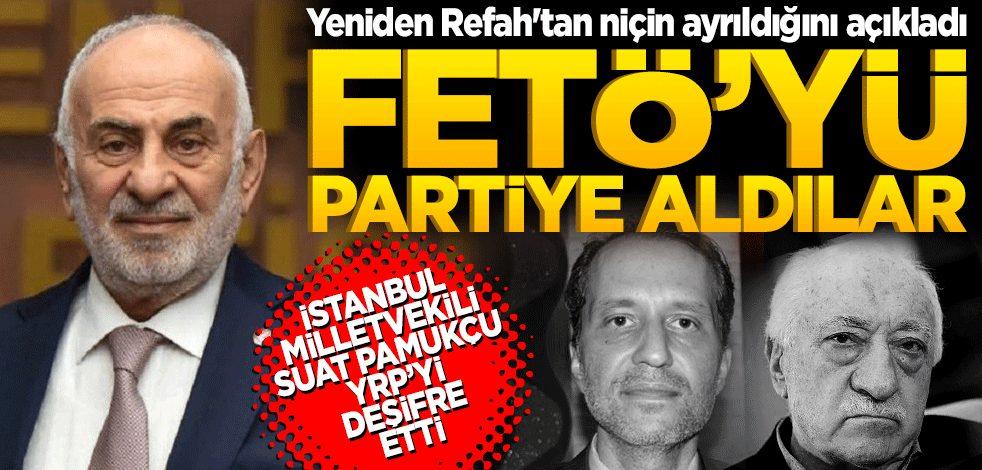 Suat Pamukçu Yeniden Refah'tan niçin ayrıldığını açıkladı! Partiye FETÖ'yü aldılar