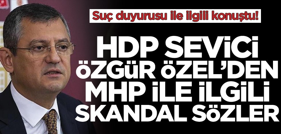 Suç duyurusu ile ilgili konuştu! HDP sevici Özgür Özel’den MHP ile ilgili skandal sözler