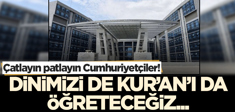 Suç duyurusu savcılığa yapılır! Çatlayın Cumhuriyetçiler, dinimizi de öğreteceğiz Kur'an'ı da