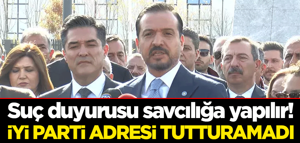 Suç duyurusu savcılığa yapılır! İYİ Parti adresi tutturamadı