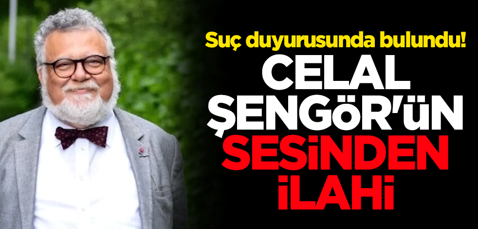 Suç duyurusunda bulundu! Celal Şengör'ün sesinden ilahi