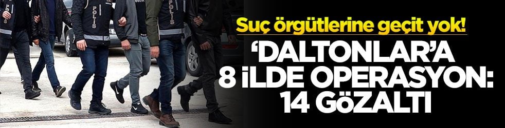 Suç örgütlerine geçit yok! ‘Daltonlar’a 8 ilde operasyon: 14 gözaltı
