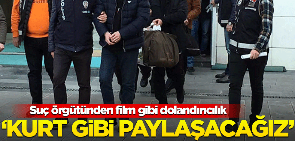 Suç örgütünden film gibi dolandırıcılık! "Kurt gibi paylaşacağız"