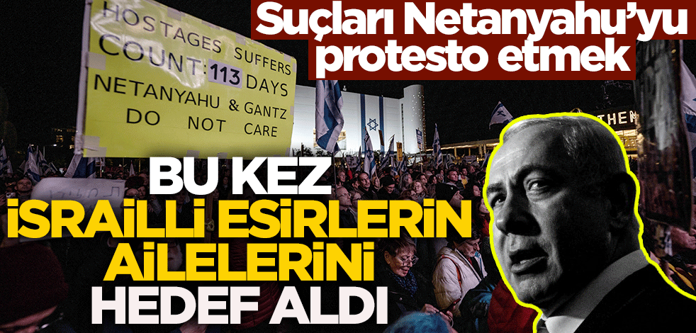 Suçları Netanyahu'yu protesto etmek! Katil bu kez İsrailli esirlerin ailelerini hedef aldı