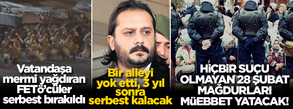 Darbecisinden katiline suçlular serbest kalırken 28 Şubat mağdurları müebbet yatıyor!