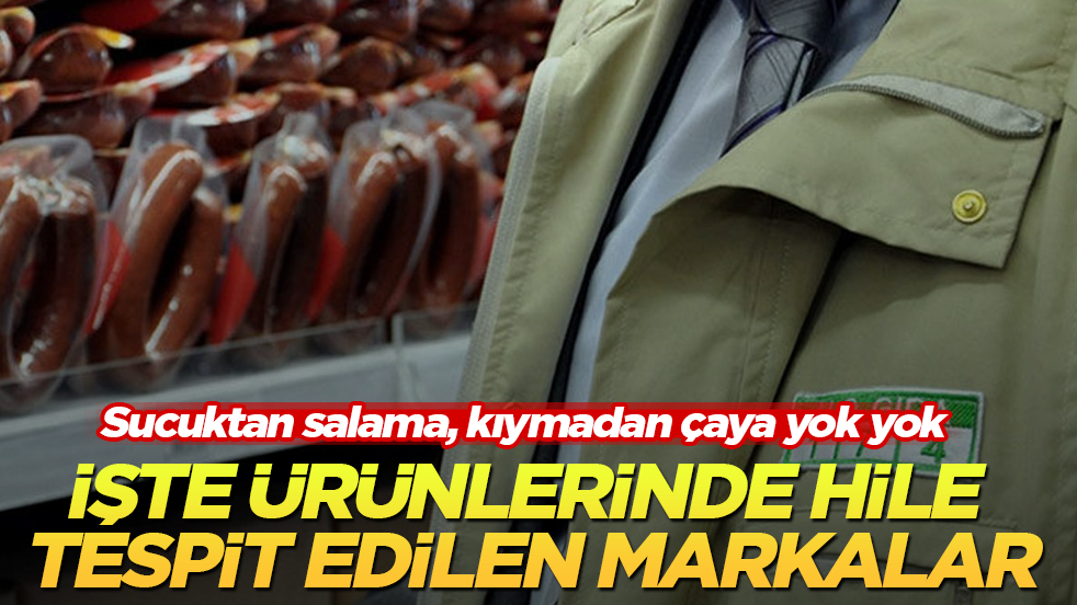 Sucuktan salama, kıymadan çaya yok yok! İşte ürünlerinde hile tespit edilen markalar