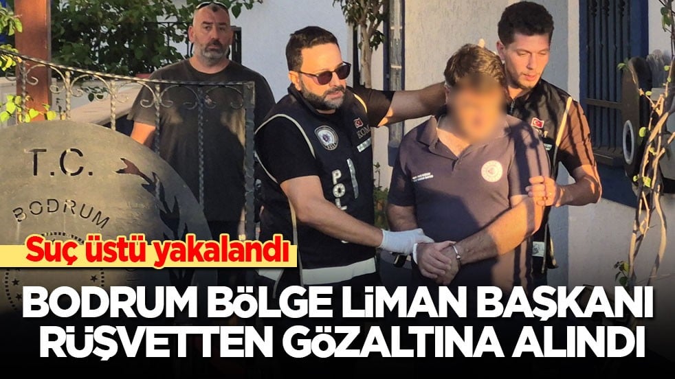 Suçüstü yakalandı: Bodrum Bölge Liman Başkanı rüşvetten gözaltına alındı