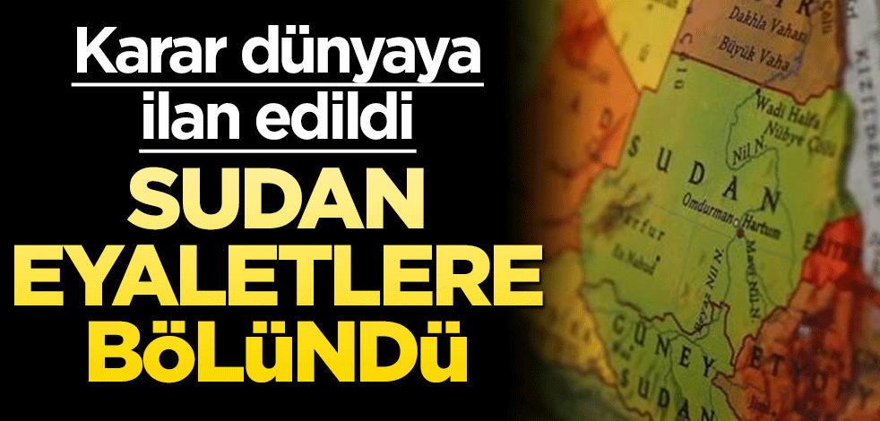 Sudan eyaletlere bölündü! Karar dünyaya ilan edildi