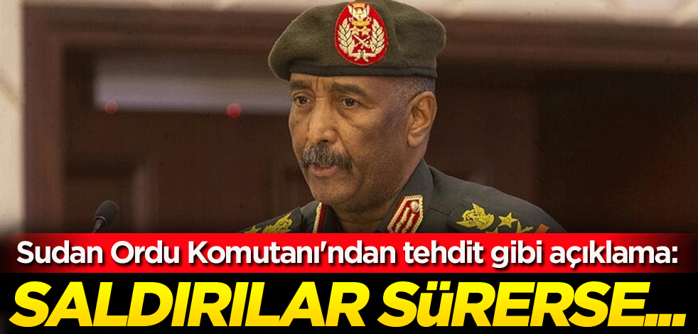 Sudan Ordu Komutanı'ndan tehdit gibi açıklama: Saldırılar sürerse...