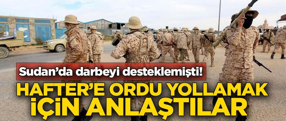 Sudan'da darbeyi desteklemişti! Hafter'e ordu yollamak için anlaştılar
