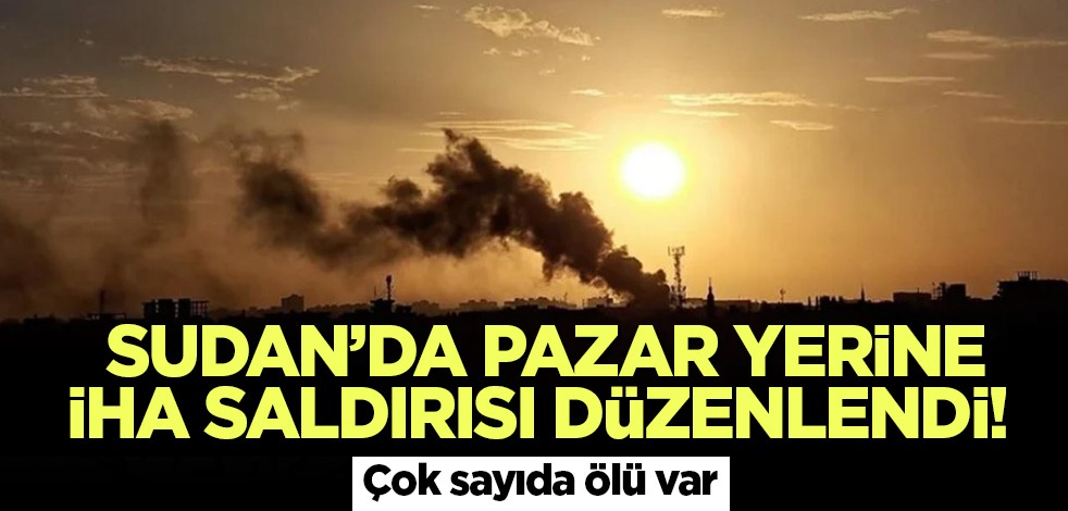 Sudan’da pazar yerine İHA saldırısı düzenlendi! Çok sayıda ölü var