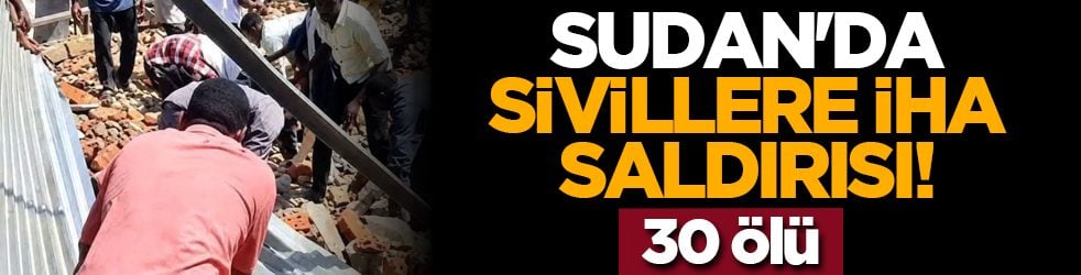 Sudan'da sivillere İHA saldırısı! 30 ölü