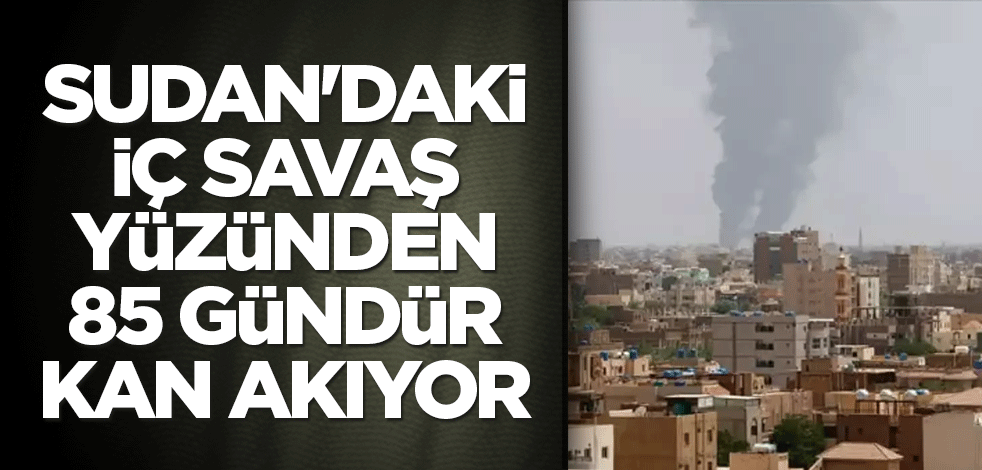 Sudan'daki iç savaş yüzünden 85 gündür kan akıyor