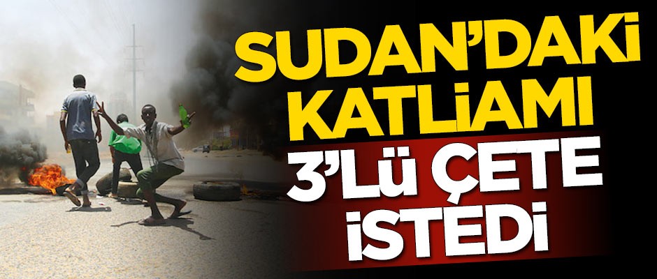 Sudan’daki katliamı 3’lü çete planladı