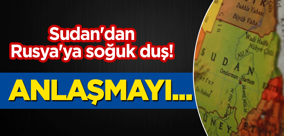 Sudan'dan Rusya'ya soğuk duş! Anlaşmayı...