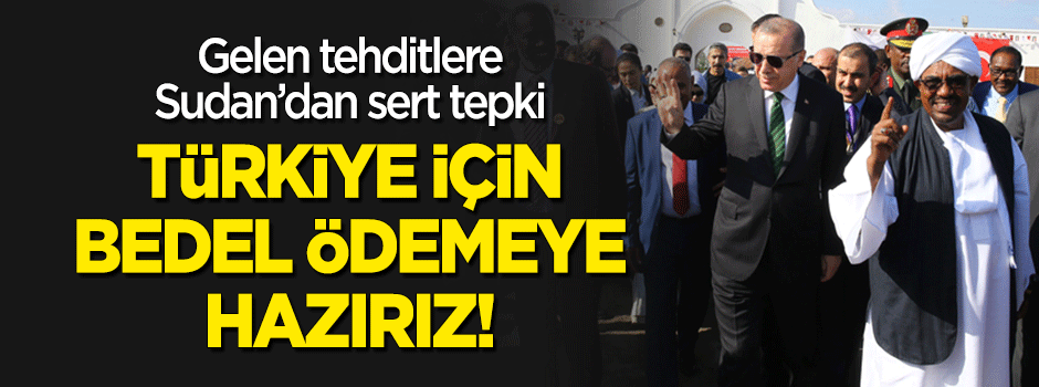 Sudan'dan tehditlere sert tepki: Türkiye için bedel ödemeye hazırız