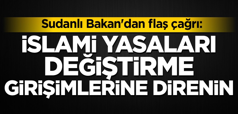 Sudanlı Bakan'dan flaş çağrı: İslami yasaları değiştirme girişimlerine direnin