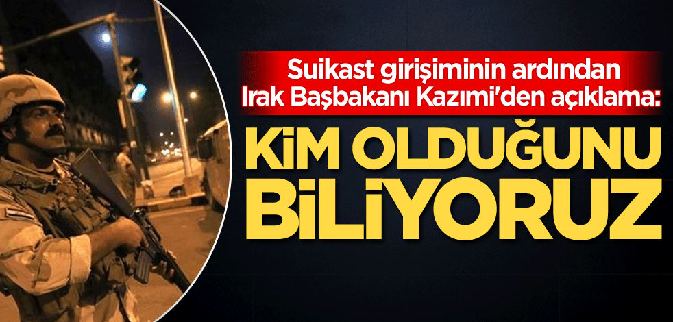 Suikast girişiminin ardından Irak Başbakanı Kazımi'den açıklama: Kim olduğunu biliyoruz