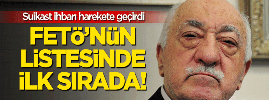 Suikast ihbarı! FETÖ'nün listesinde ilk sırada