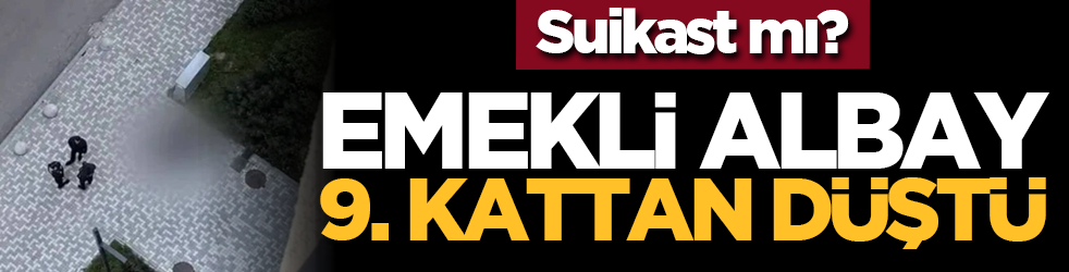 Suikast mı? Emekli albay 9. kattan düştü