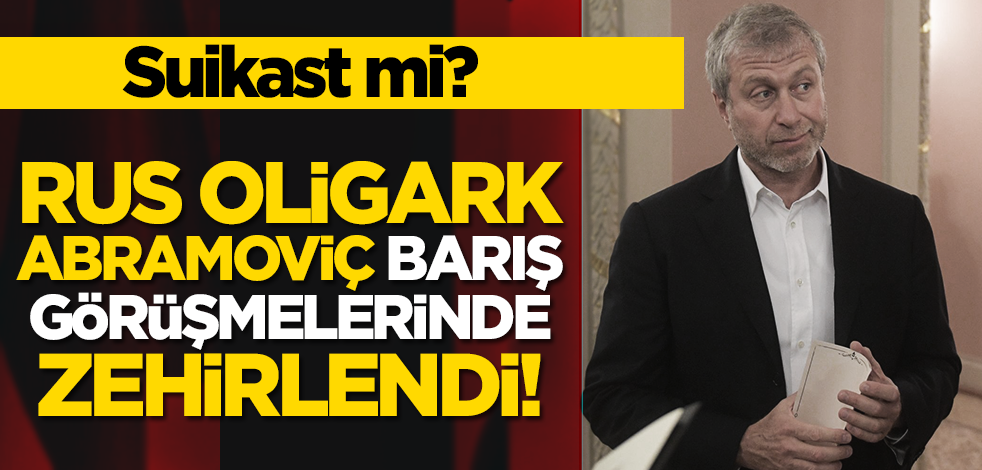 Suikast mı? Rus milyarder Abramoviç barış görüşmelerinde zehirlendi!