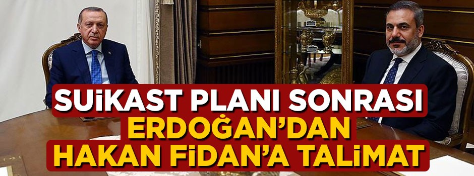 Suikast planı sonrası Erdoğan'dan Hakan Fidan'a talimat