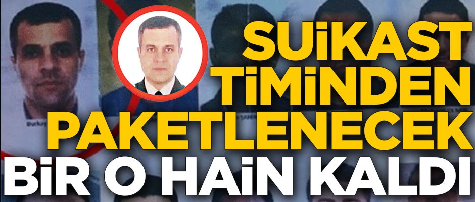 Suikast timinden paketlenecek bir o hain kaldı