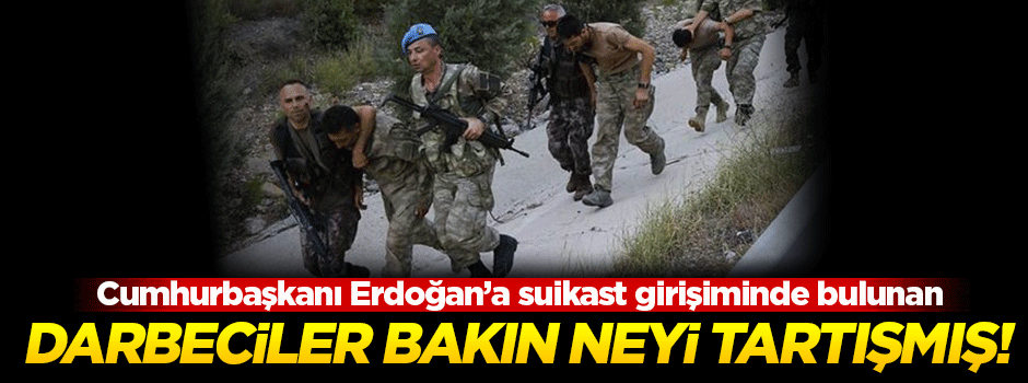 Suikaste girişen darbeciler bakın neyi tartışmış!