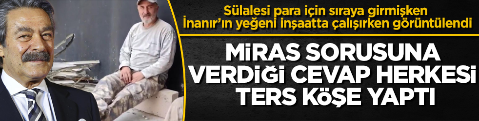 Sülalesi para için sıraya girmişken Kadir İnanır’ın yeğeni inşaatta çalışırken görüntülendi! Miras sorusuna verdiği cevap herkesi ters köşe yaptı
