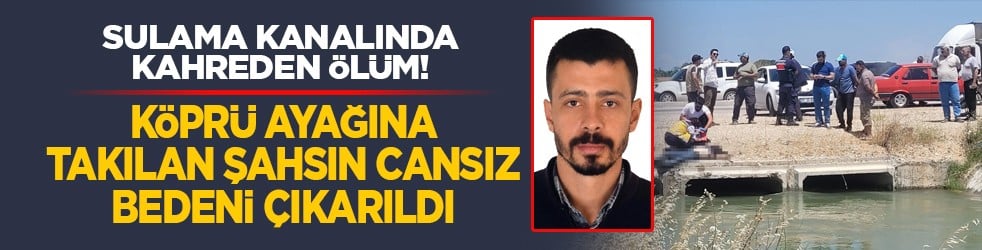 Sulama kanalında kahreden ölüm! Köprü ayağına takılan şahsın cansız bedeni çıkarıldı