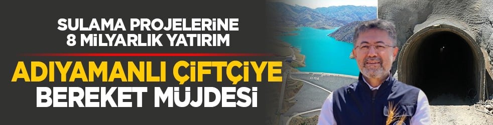 Sulama projelerine 8 milyarlık yatırım: Adıyamanlı çiftçiye bereket müjdesi
